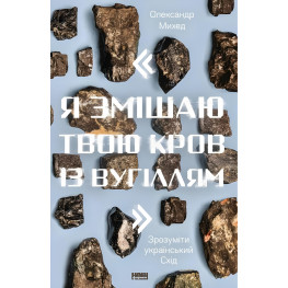 Книга Я смешаю твою кровь с углем. Понять украинский Восток Александр Михед (на украинском языке)