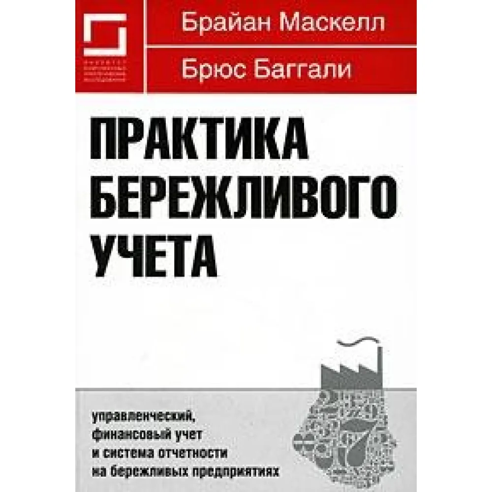 Практика бережливого учета. Керований, фінансовий облік і система звітності на дбайливих підприємствах Практика бережливого учета. Керований, фінансовий облік і система звітності на дбайливих підприємствах