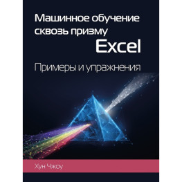 Машинное обучение сквозь призму Excel. Примеры и упражнения. Хун Чжоу