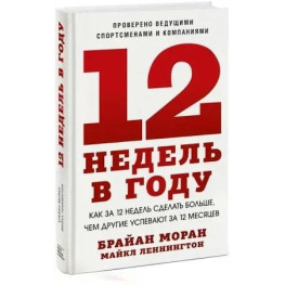 12 недель в году. Как за 12 недель сделать больше, чем другие успевают за 12 месяцев. Брайан Моран, Майкл Леннингтон