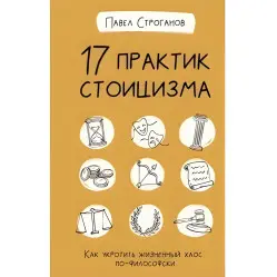 17 практик стоицизма. Как укротить жизненный хаос по-философски. Строганов Павел