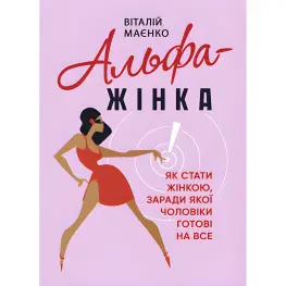 Альфа-жінка. Як стати жінкою, заради якої чоловіки готові на все. Віталій Маєнко Альфа-жінка. Як стати жінкою, заради якої чоловіки готові на все. Віталій Маєнко