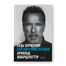 Будь полезным. Семь жизненных правил. Арнольд Шварценеггер