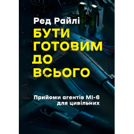 Быть готовым ко всему: приемы агентов МИ-6 для гражданских. Ред Райли