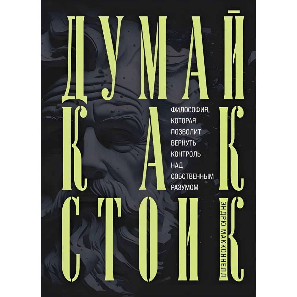 Думай як стоїк. Філософія, яка дозволить повернути контроль за власним розумом. Ендрю МакКоннел Думай як стоїк. Філософія, яка дозволить повернути контроль за власним розумом. Ендрю МакКоннел