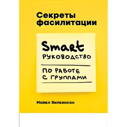 Секреты фасилитации SMART-руководство по работе с группами Секреты фасилитации SMART-руководство по работе с группами