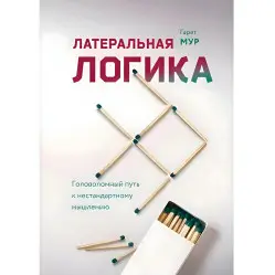 Гарет Мур. Латеральная логика. Головоломный путь к нестандартному мышлению Гарет Мур. Латеральная логика. Головоломный путь к нестандартному мышлению