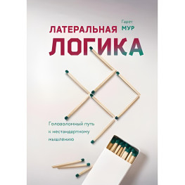 Гарет Мур. Латеральна логіка. Головоломний шлях до нестандартного мислення