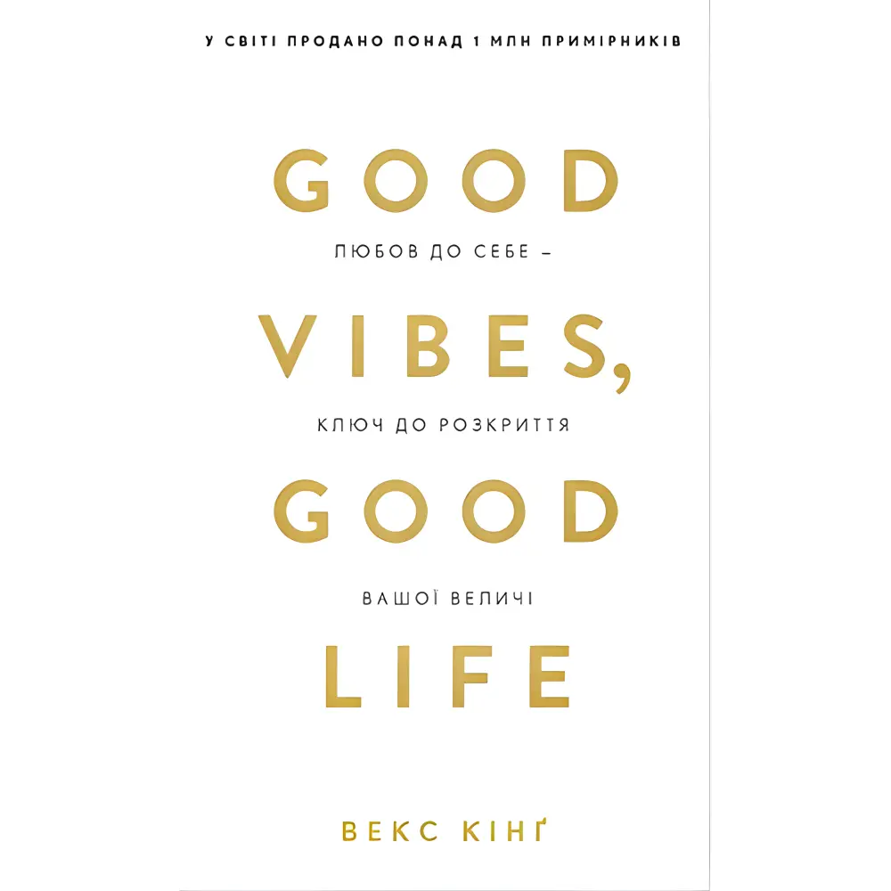 Good Vibes, Good Life. Любов до себе — ключ до розкриття вашої величі. Векс Кінґ Good Vibes, Good Life. Любов до себе — ключ до розкриття вашої величі. Векс Кінґ