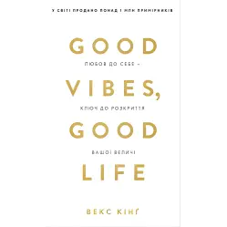 Good Vibes, Good Life. Любов до себе — ключ до розкриття вашої величі. Векс Кінґ Good Vibes, Good Life. Любов до себе — ключ до розкриття вашої величі. Векс Кінґ
