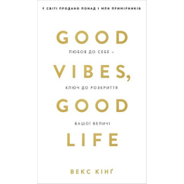 Good Vibes, Good Life. Любовь к себе – ключ к раскрытию вашего величия. Векс Кинг