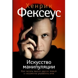 Хенрік Фексеус Мистецтво маніпуляції. Як читати думки інших людей і непомітно керувати ними Хенрік Фексеус Мистецтво маніпуляції. Як читати думки інших людей і непомітно керувати ними