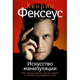 Хенрик Фексеус Искусство манипуляции. Как читать мысли других людей и незаметно управлять ими