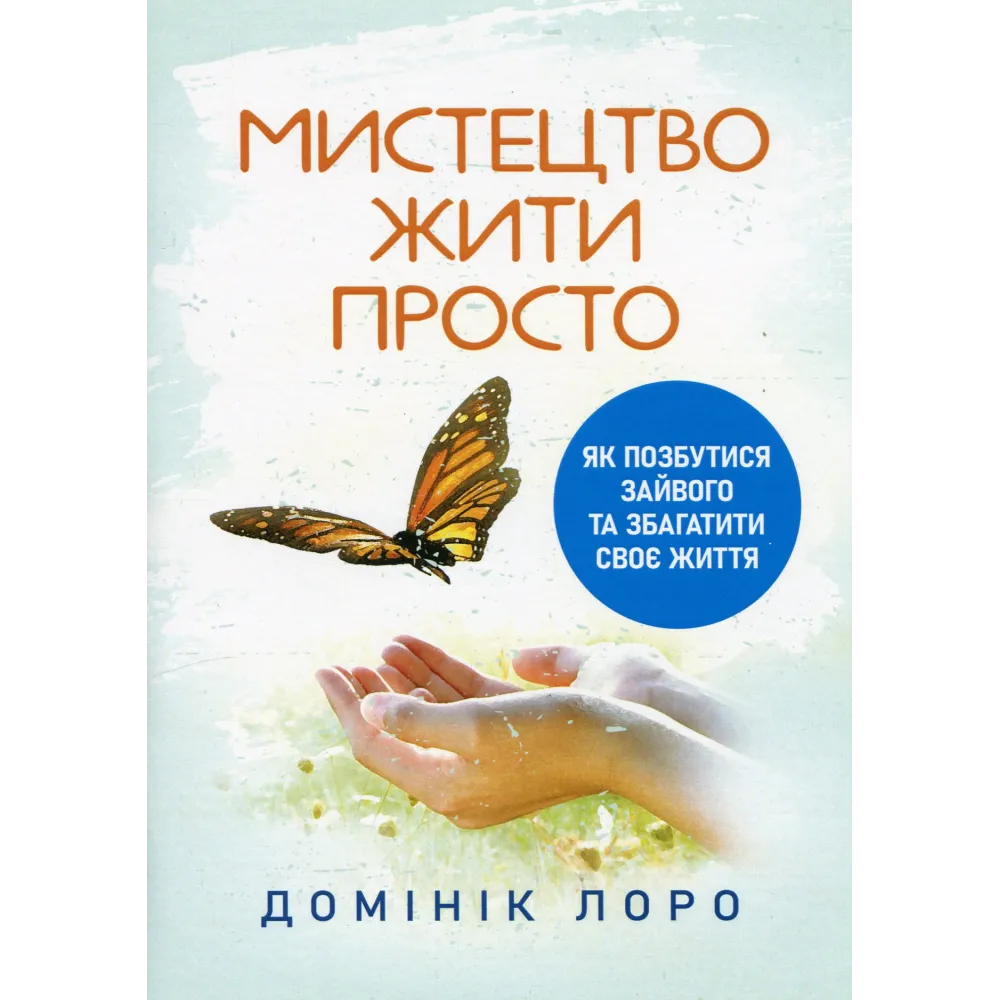 Мистецтво жити просто. Як позбутися зайвого та збагатити своє життя. Домінік Лоро Мистецтво жити просто. Як позбутися зайвого та збагатити своє життя. Домінік Лоро