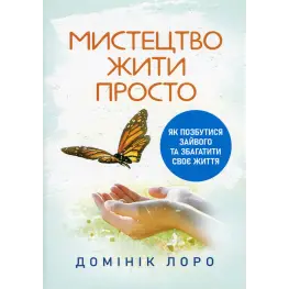 Искусство жить просто. Как избавиться от лишнего и обогатить свою жизнь. Доминик Лоро Искусство жить просто. Как избавиться от лишнего и обогатить свою жизнь. Доминик Лоро