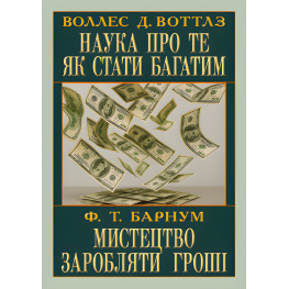 Наука про те, як стати багатим. Мистецтво заробляти гроші. Воллес Делоїс Воттлз, Фінеас Тейлор Барнум Наука про те, як стати багатим. Мистецтво заробляти гроші. Воллес Делоїс Воттлз, Фінеас Тейлор Барнум
