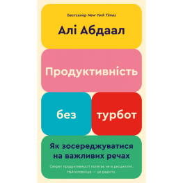 Продуктивність без турбот. Як зосереджуватися на важливих речахю. Алі Абдаал
