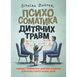 Психосоматика дитячих травм. Навчитись розмовляти добрими словами для майбутнього наших дітей. Зінаїда Войчек Психосоматика дитячих травм. Навчитись розмовляти добрими словами для майбутнього наших дітей. Зінаїда Войчек