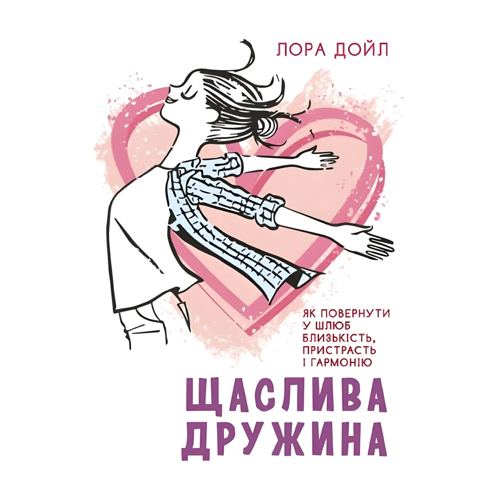 Щаслива дружина. Як повернути у шлюб близькість, пристрасть і гармонію. Лора Дойл Щаслива дружина. Як повернути у шлюб близькість, пристрасть і гармонію. Лора Дойл