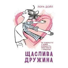 Счастливая жена. Как вернуть в брак близость, страсть и гармонию Лора Дойл Счастливая жена. Как вернуть в брак близость, страсть и гармонию Лора Дойл
