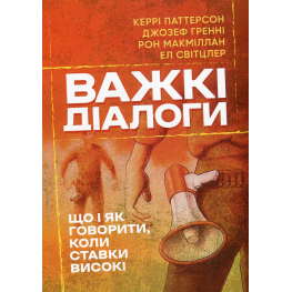 Важкі діалоги. Що і як казати, коли ставки високі. Кері Паттерсон Важкі діалоги. Що і як казати, коли ставки високі. Кері Паттерсон