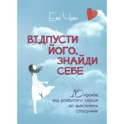 Відпусти його, знайди себе. 10 кроків від розбитого серця до щасливих стосунків. Емі Чан Відпусти його, знайди себе. 10 кроків від розбитого серця до щасливих стосунків. Емі Чан