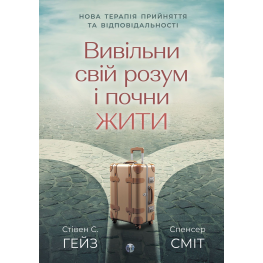 Высвободи свой ум и начни жить: новая терапия принятия и ответственности. Стивен С. Хейс, Спенсер Смит