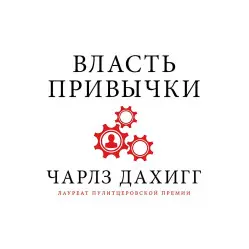 Власть привычки. Почему мы живем и работаем именно так, а не иначе Власть привычки. Почему мы живем и работаем именно так, а не иначе