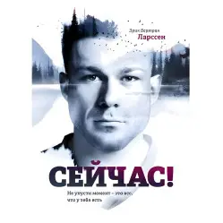 Сейчас! Не упусти момент – это все, что у тебя есть Ларссен Э. Б. Сейчас! Не упусти момент – это все, что у тебя есть Ларссен Э. Б.