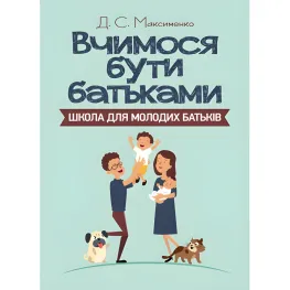 Вчимося бути батьками. Школа для молодих батьків. Максименко Д.С. Вчимося бути батьками. Школа для молодих батьків. Максименко Д.С.