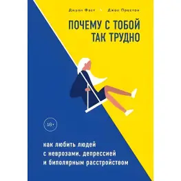 Чому з тобою так важко. Як любити людей з неврозами, депресією та біполярним розладом.