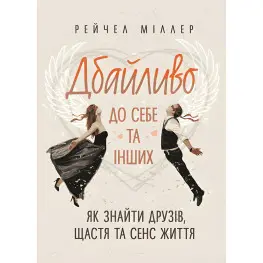 Дбайливо до себе та інших. Як знайти друзів, щастя та сенс життя. Рейчел Міллер Дбайливо до себе та інших. Як знайти друзів, щастя та сенс життя. Рейчел Міллер