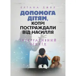Допомога дітям, котрі постраждали від насилля. Інтегративний підхід. Еліана Джил