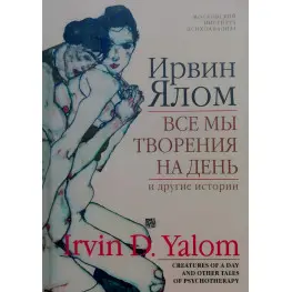 Ирвин Ялом. Все мы творения на день и другие истории
