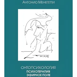 Онтопсихология. Психотерапия. Эфирное поле. Антонио Менегетти Онтопсихология. Психотерапия. Эфирное поле. Антонио Менегетти
