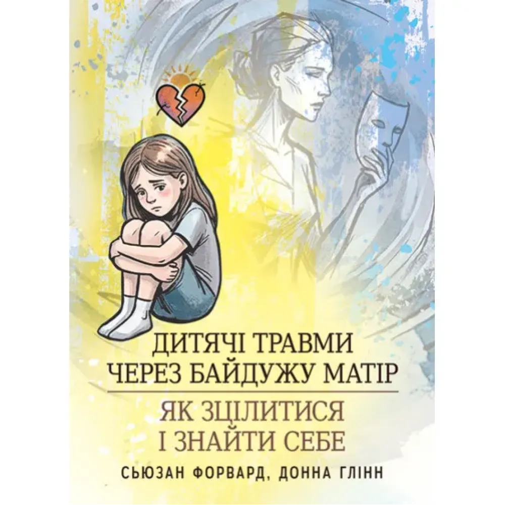 Дитячі травми через байдужу матір: як зцілитися і знайти себе. Сьюзан Форвард, Донна Глінн Дитячі травми через байдужу матір: як зцілитися і знайти себе. Сьюзан Форвард, Донна Глінн