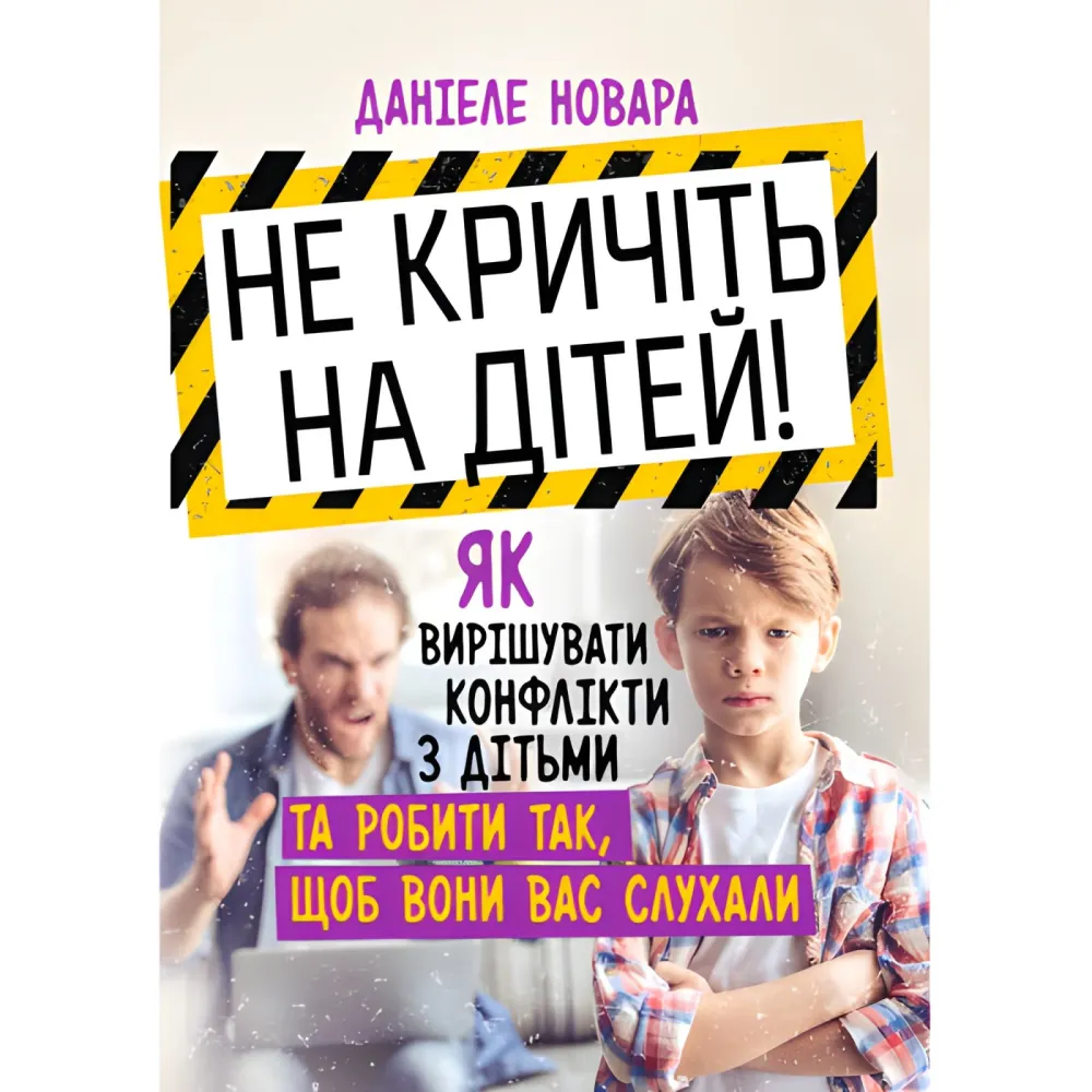 Не кричіть на дітей! Як вирішувати конфлікти з дітьми та робити так, щоб вони вас слухали. Даніеле Новара Не кричіть на дітей! Як вирішувати конфлікти з дітьми та робити так, щоб вони вас слухали. Даніеле Новара