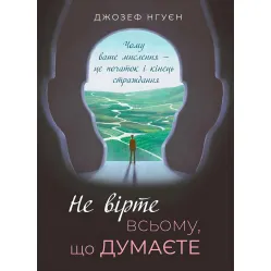 Не вірте всьому, що думаєте. Чому ваше мислення — це початок і кінець страждання.  Джозеф Нгуєн