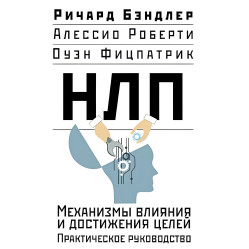 НЛП. Механизмы влияния и достижения целей. Практическое руководство. Ричард Бэндлер