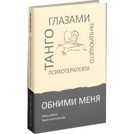  Обними меня. Танго глазами танцующего психотерапевта. Игорь Забута, Эмма Кологривова 