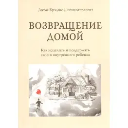Возвращение домой. Как исцелить и поддержать своего внутреннего ребенка. Джон Брэдшоу 