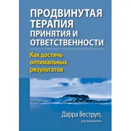 Продвинутая терапия принятия и ответственности. Как достичь оптимальных результатов. Дарра Веструп