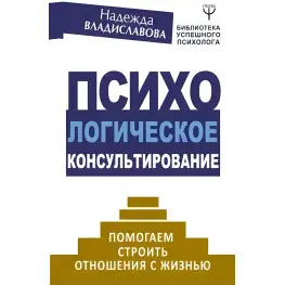 Психологическое консультирование. Помогаем строить отношения с жизнью. Надежда Владиславова 