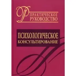 Психологическое консультирование. Практическое руководство. Райгородский Д.Я. 