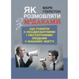 Как разговаривать с м*даками. Что делать с неадекватными и невыносимыми людьми в вашей жизни. Гоулстон Марк