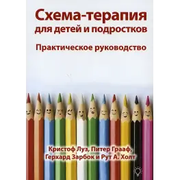 Схема-терапия для детей и подростков. Практическое руководство. Кристоф Луз, Питер Грааф, Герхард Зарбок и Рут А. Холт