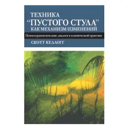 Техника «пустого стула» как механизм изменений. Психотерапевтические диалоги в клинической практике. Скотт Келлогг