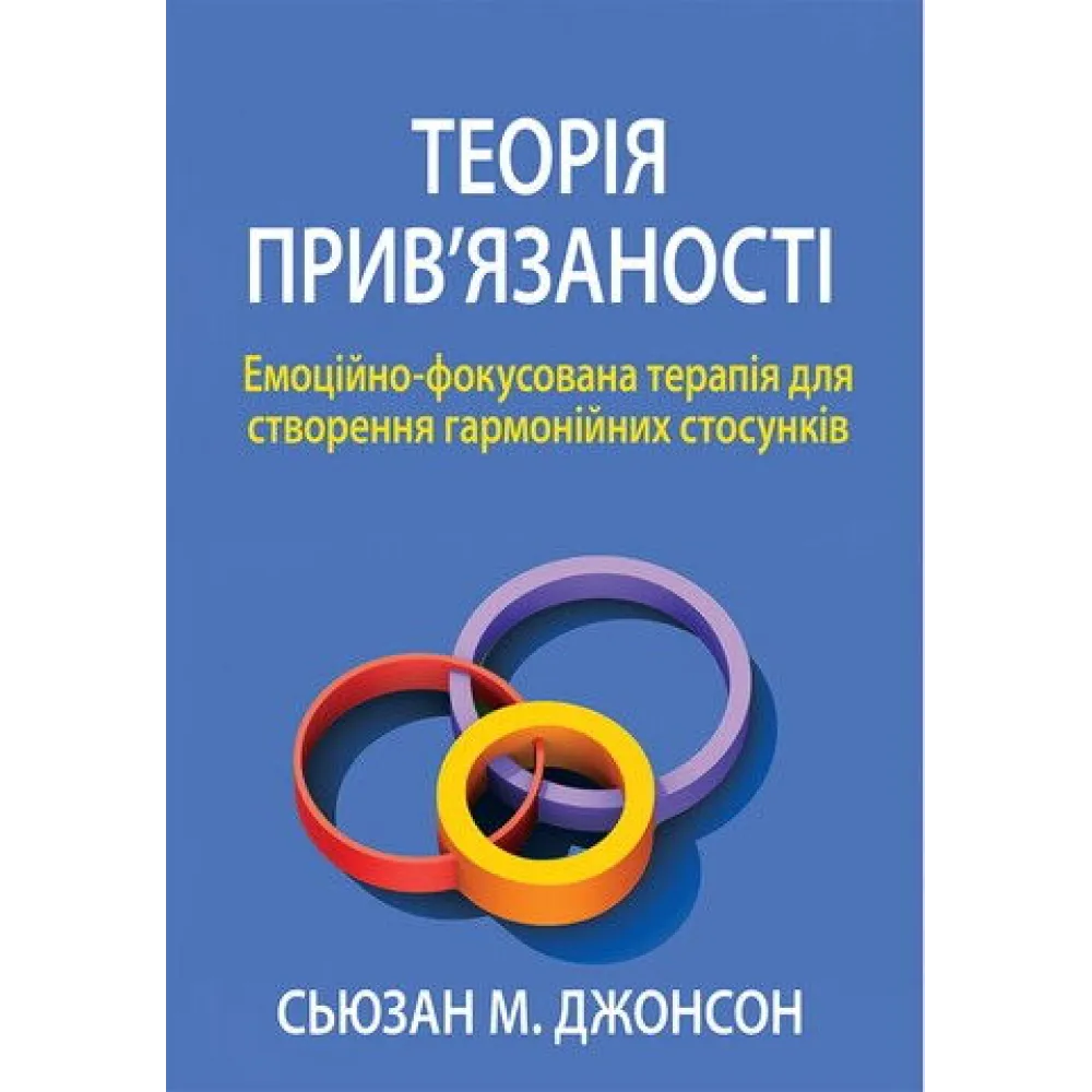 Теорія прив'язаності. Емоційно-фокусована терапія для створення гармонійних стосунків. Сьюзан М. Джонсон Теорія прив'язаності. Емоційно-фокусована терапія для створення гармонійних стосунків. Сьюзан М. Джонсон
