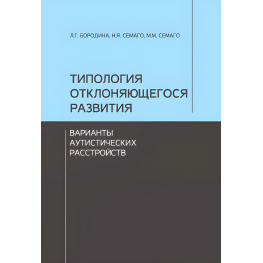 Типология отклоняющегося развития. Варианты аутистических расстройств . Бородина Л.Г., Семаго Н.Я., Семаго М.М.