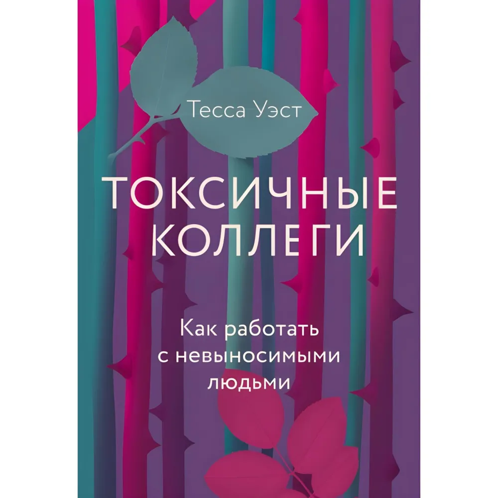 Токсичные коллеги. Как работать с невыносимыми людьми. Тесса Уэст Токсичные коллеги. Как работать с невыносимыми людьми. Тесса Уэст